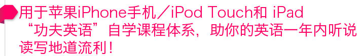 用于苹果iPhone 手机/iPod Touch和iPad“功夫英语”APP，助你的英语一年内听说读写地道流利！