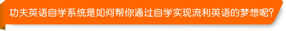 功夫英语自学系统是如何帮你通过自学实现流利英语的梦想呢？